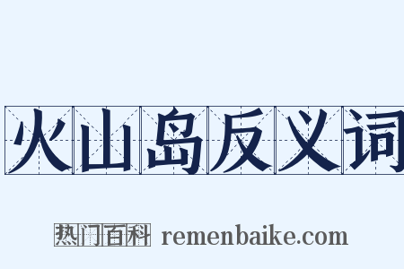 火山岛反义词是什么意思的图片